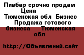 Пивбар срочно продам › Цена ­ 200 000 - Тюменская обл. Бизнес » Продажа готового бизнеса   . Тюменская обл.